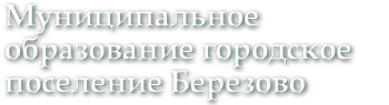 Муниципальное образование городское поселение Березово
